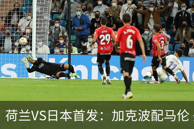 荷兰VS日本首发：加克波配马伦 久保建英搭档堂安律